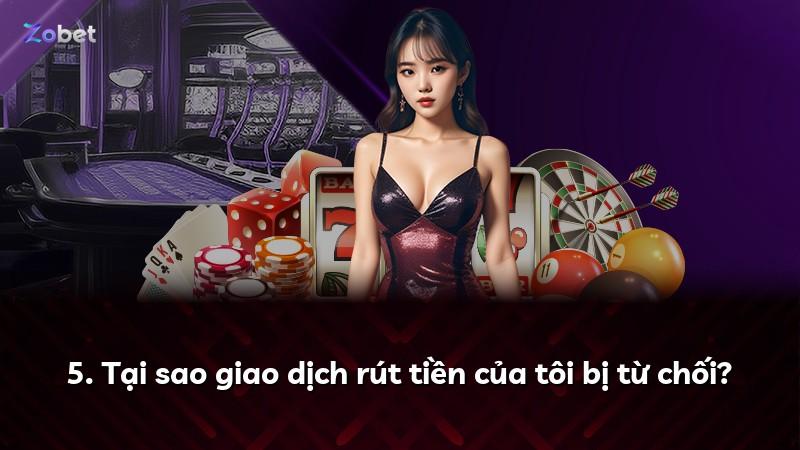 5. Tại sao giao dịch rút tiền của tôi bị từ chối?