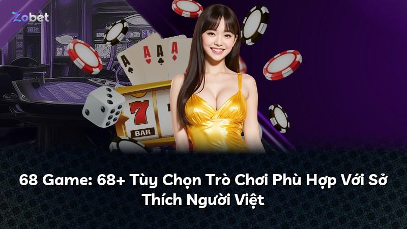 68 Game: 68+ Tùy Chọn Trò Chơi Phù Hợp Với Sở Thích Người Việt