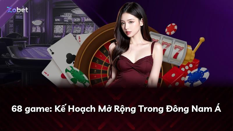 68 game: Kế Hoạch Mở Rộng Trong Đông Nam Á