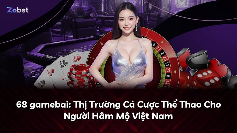 68 gamebai: Thị Trường Cá Cược Thể Thao Cho Người Hâm Mộ Việt Nam