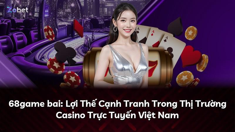 68game bai: Lợi Thế Cạnh Tranh Trong Thị Trường Casino Trực Tuyến Việt Nam
