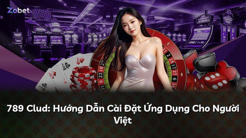 789 Clud: Hướng Dẫn Cài Đặt Ứng Dụng Cho Người Việt