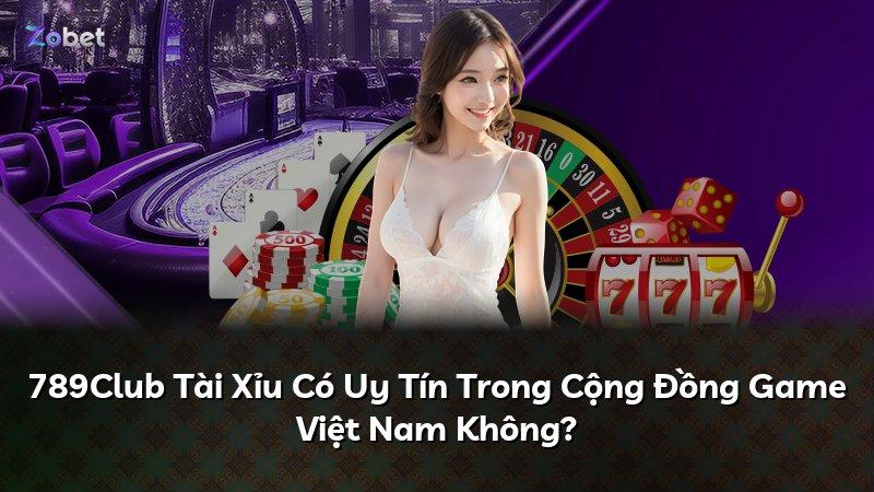 789Club Tài Xỉu Có Uy Tín Trong Cộng Đồng Game Việt Nam Không?