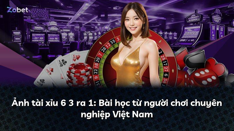 Ảnh tài xỉu 6 3 ra 1: Bài học từ người chơi chuyên nghiệp Việt Nam
