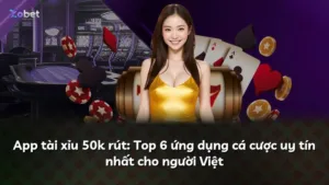 App tài xỉu 50k rút: Top 6 ứng dụng cá cược uy tín nhất cho người Việt