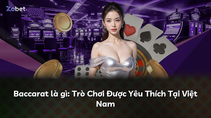 Baccarat là gì: Trò Chơi Được Yêu Thích Tại Việt Nam