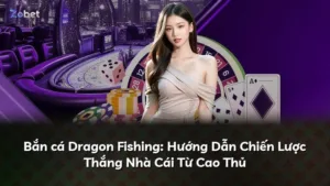 Bắn cá Dragon Fishing: Hướng Dẫn Chiến Lược Thắng Nhà Cái Từ Cao Thủ