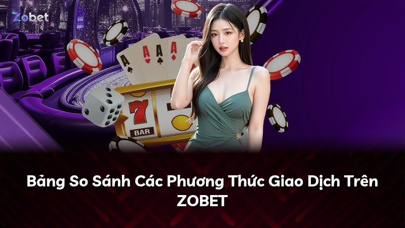 Bảng So Sánh Các Phương Thức Giao Dịch Trên ZOBET