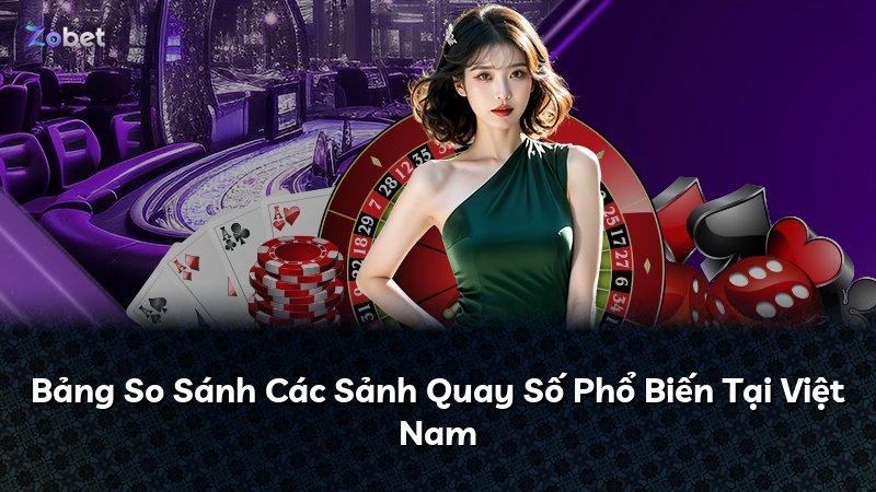 Bảng So Sánh Các Sảnh Quay Số Phổ Biến Tại Việt Nam