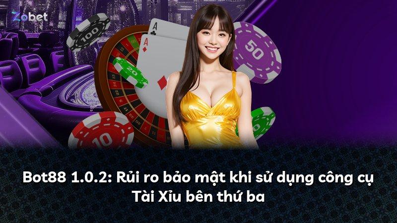Bot88 1.0.2: Rủi ro bảo mật khi sử dụng công cụ Tài Xỉu bên thứ ba