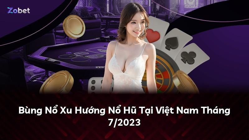 Bùng Nổ Xu Hướng Nổ Hũ Tại Việt Nam Tháng 7/2023