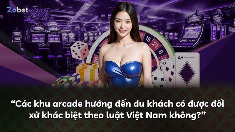 “Các khu arcade hướng đến du khách có được đối xử khác biệt theo luật Việt Nam không?”
