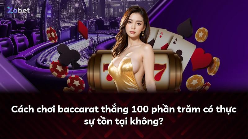 Cách chơi baccarat thắng 100 phần trăm có thực sự tồn tại không?