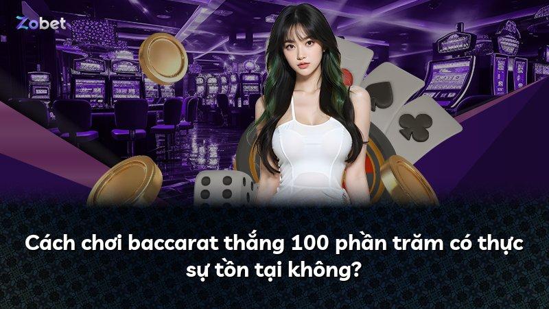 Cách chơi baccarat thắng 100 phần trăm có thực sự tồn tại không?