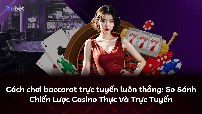 Cách chơi baccarat trực tuyến luôn thắng: So Sánh Chiến Lược Casino Thực Và Trực Tuyến