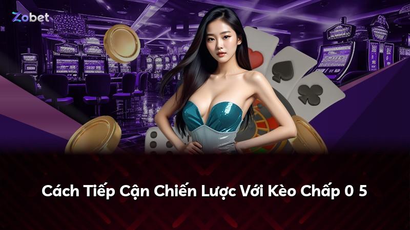 Cách Tiếp Cận Chiến Lược Với Kèo Chấp 0 5