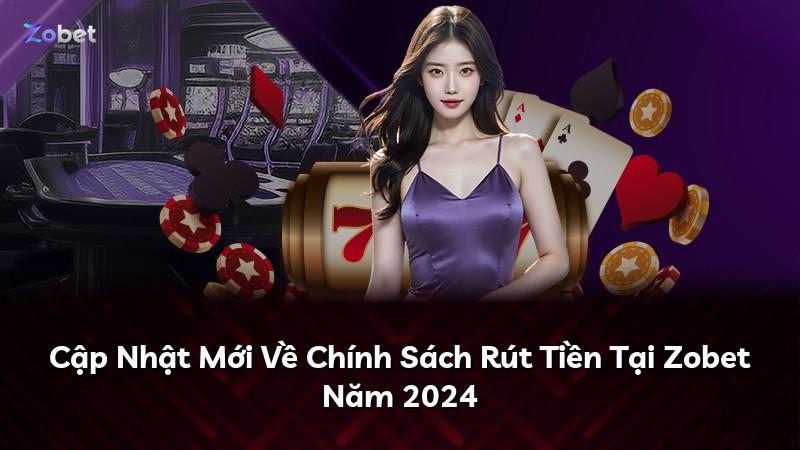Cập Nhật Mới Về Chính Sách Rút Tiền Tại Zobet Năm 2024