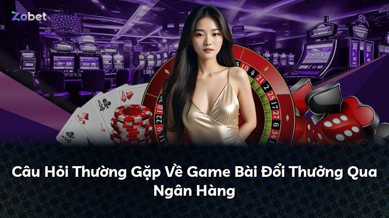 Câu Hỏi Thường Gặp Về Game Bài Đổi Thưởng Qua Ngân Hàng