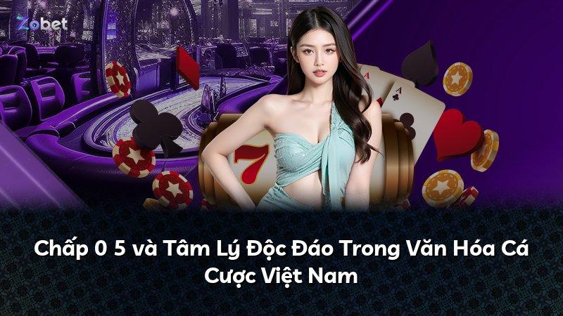 Chấp 0 5 và Tâm Lý Độc Đáo Trong Văn Hóa Cá Cược Việt Nam