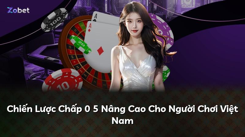 Chiến Lược Chấp 0 5 Nâng Cao Cho Người Chơi Việt Nam