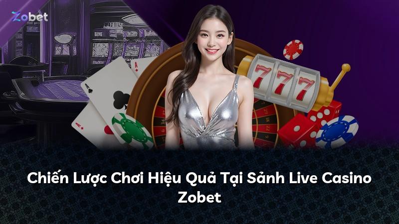 Chiến Lược Chơi Hiệu Quả Tại Sảnh Live Casino Zobet