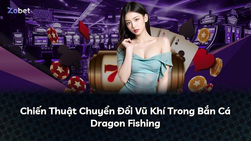 Chiến Thuật Chuyển Đổi Vũ Khí Trong Bắn Cá Dragon Fishing
