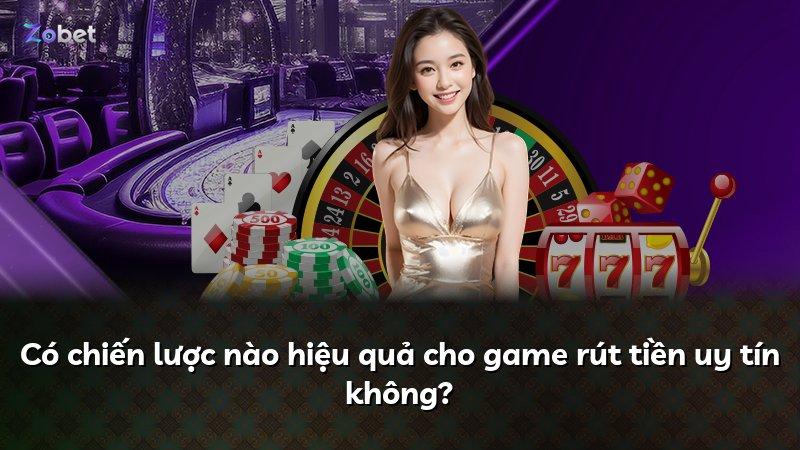 Có chiến lược nào hiệu quả cho game rút tiền uy tín không?