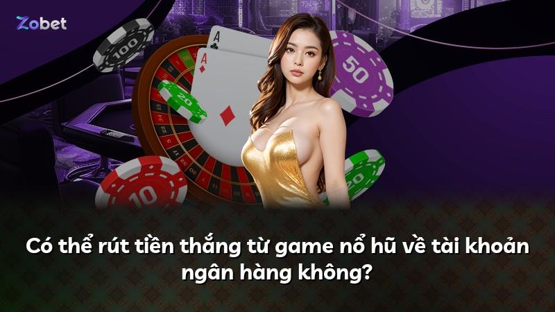 Có thể rút tiền thắng từ game nổ hũ về tài khoản ngân hàng không?