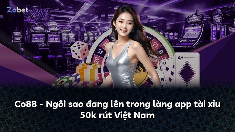 Co88 - Ngôi sao đang lên trong làng app tài xỉu 50k rút Việt Nam