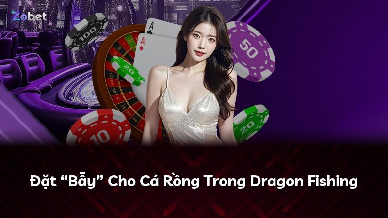Đặt “Bẫy” Cho Cá Rồng Trong Dragon Fishing