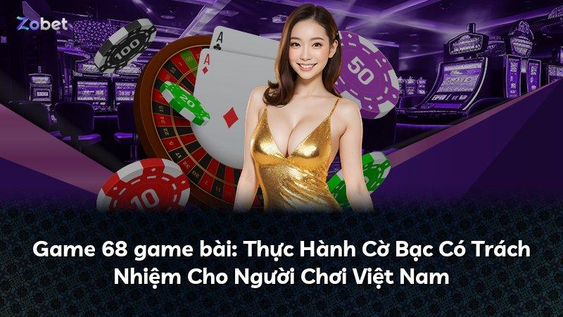 Game 68 game bài: Thực Hành Cờ Bạc Có Trách Nhiệm Cho Người Chơi Việt Nam