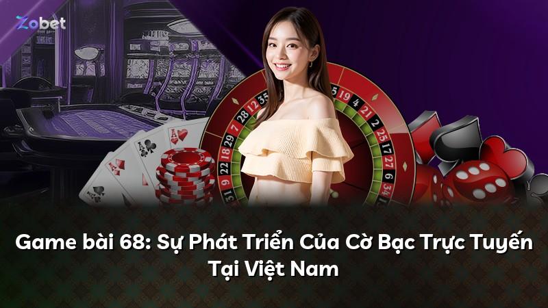 Game bài 68: Sự Phát Triển Của Cờ Bạc Trực Tuyến Tại Việt Nam
