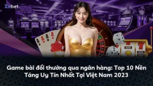 Game bài đổi thưởng qua ngân hàng: Top 10 Nền Tảng Uy Tín Nhất Tại Việt Nam 2023