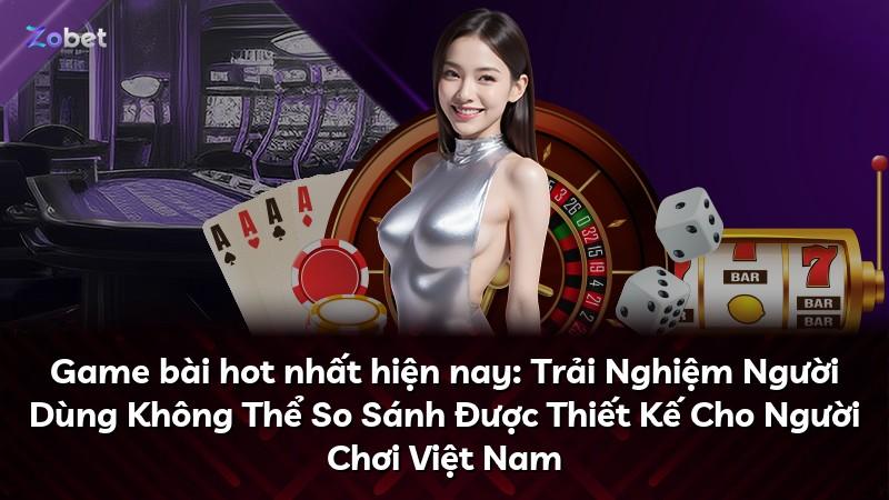 Game bài hot nhất hiện nay: Trải Nghiệm Người Dùng Không Thể So Sánh Được Thiết Kế Cho Người Chơi Việt Nam