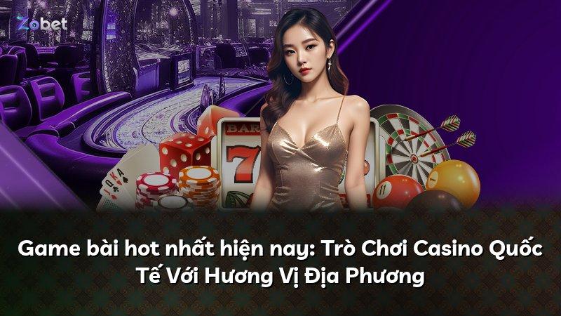 Game bài hot nhất hiện nay: Trò Chơi Casino Quốc Tế Với Hương Vị Địa Phương