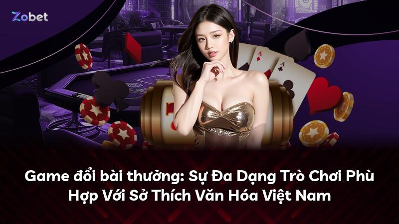 Game đổi bài thưởng: Sự Đa Dạng Trò Chơi Phù Hợp Với Sở Thích Văn Hóa Việt Nam