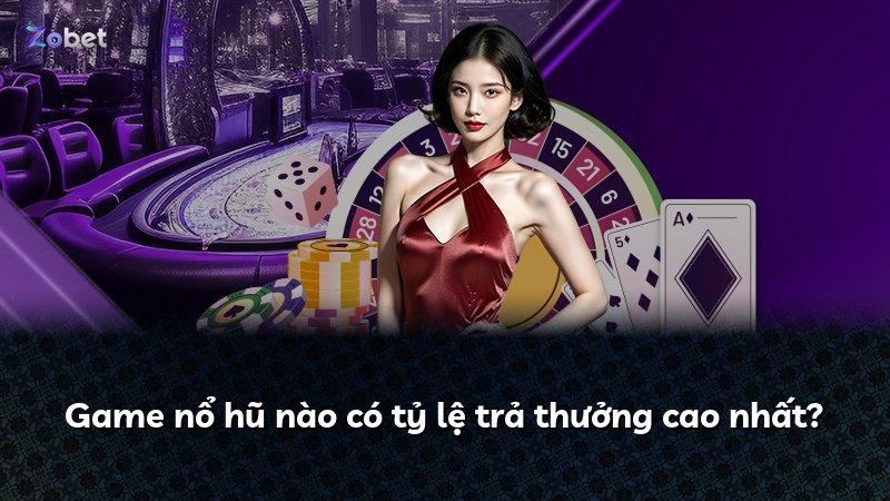 Game nổ hũ nào có tỷ lệ trả thưởng cao nhất?