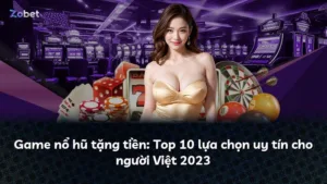 Game nổ hũ tặng tiền: Top 10 lựa chọn uy tín cho người Việt 2023