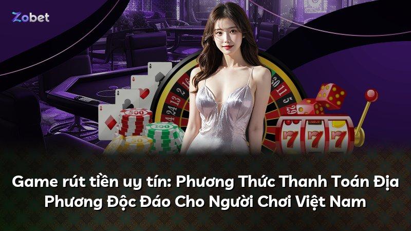 Game rút tiền uy tín: Phương Thức Thanh Toán Địa Phương Độc Đáo Cho Người Chơi Việt Nam