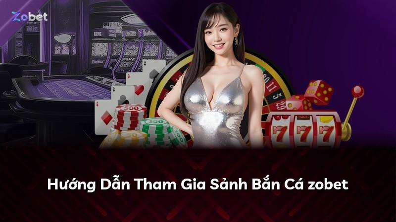 Hướng Dẫn Tham Gia Sảnh Bắn Cá zobet