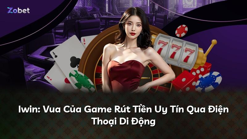 Iwin: Vua Của Game Rút Tiền Uy Tín Qua Điện Thoại Di Động