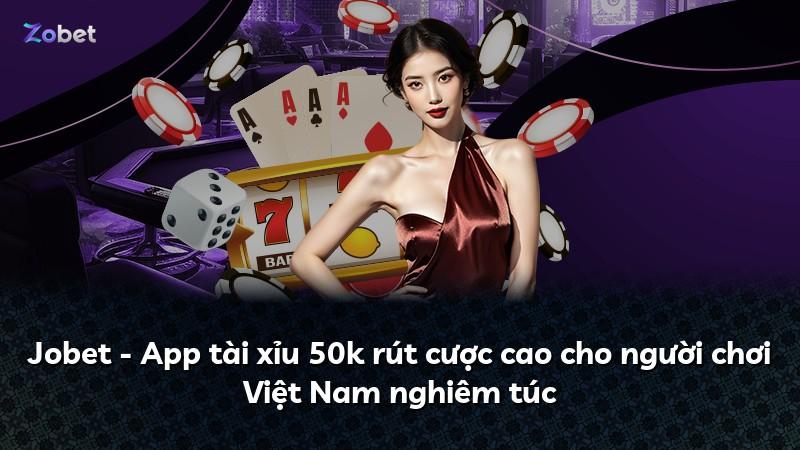 Jobet - App tài xỉu 50k rút cược cao cho người chơi Việt Nam nghiêm túc