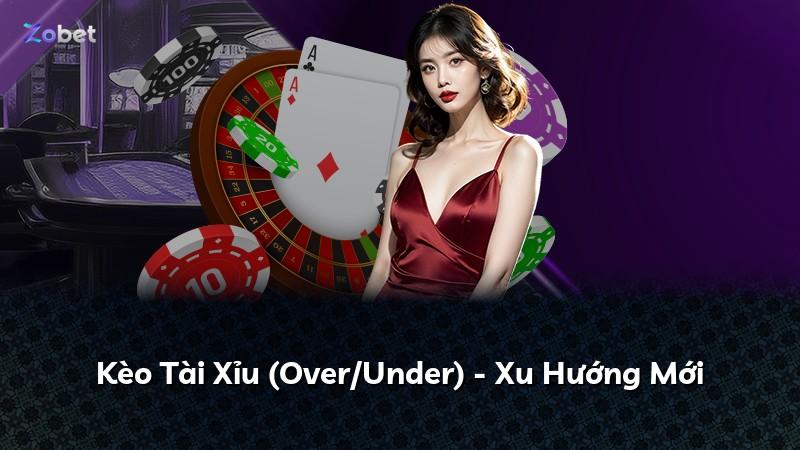 Kèo Tài Xỉu (Over/Under) - Xu Hướng Mới