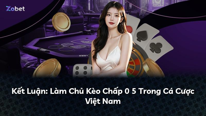 Kết Luận: Làm Chủ Kèo Chấp 0 5 Trong Cá Cược Việt Nam