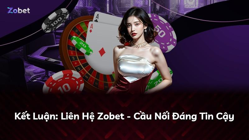 Kết Luận: Liên Hệ Zobet - Cầu Nối Đáng Tin Cậy