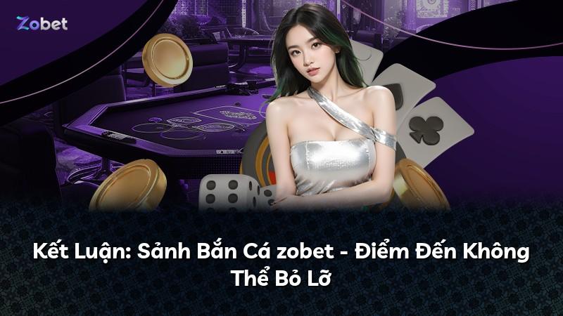 Kết Luận: Sảnh Bắn Cá zobet - Điểm Đến Không Thể Bỏ Lỡ