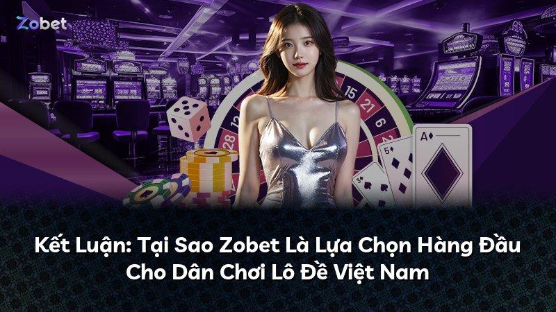 Kết Luận: Tại Sao Zobet Là Lựa Chọn Hàng Đầu Cho Dân Chơi Lô Đề Việt Nam