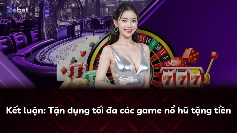 Kết luận: Tận dụng tối đa các game nổ hũ tặng tiền