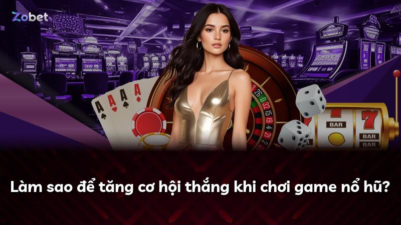 Làm sao để tăng cơ hội thắng khi chơi game nổ hũ?