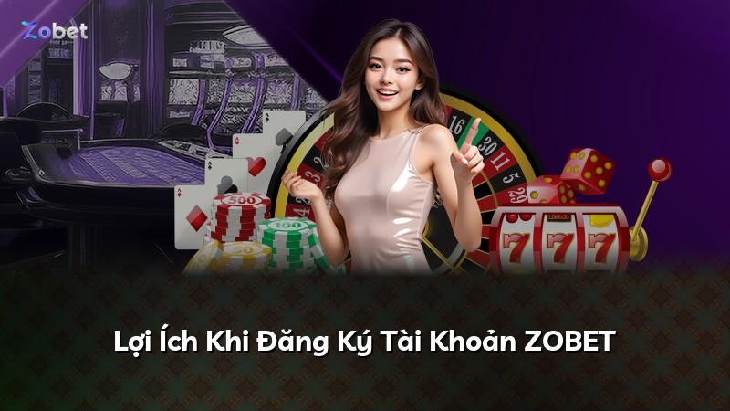 Lợi Ích Khi Đăng Ký Tài Khoản ZOBET